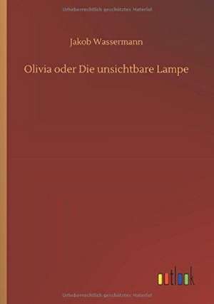 Olivia oder Die unsichtbare Lampe de Jakob Wassermann