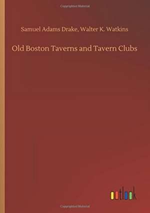 Old Boston Taverns and Tavern Clubs de Samuel Adams Watkins Drake