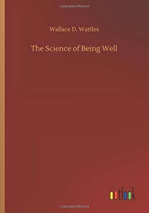 The Science of Being Well de Wallace D. Wattles