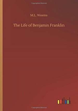 The Life of Benjamin Franklin de M. L. Weems