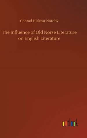 The Influence of Old Norse Literature on English Literature de Conrad Hjalmar Nordby