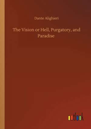 The Vision or Hell, Purgatory, and Paradise de Dante Alighieri