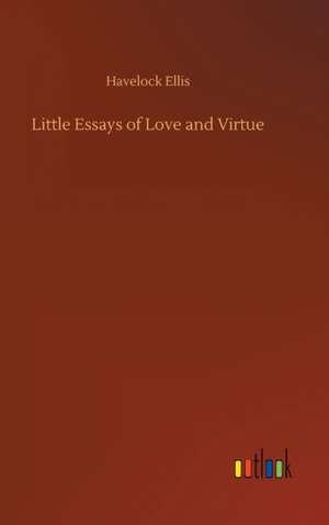 Little Essays of Love and Virtue de Havelock Ellis