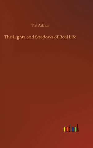 The Lights and Shadows of Real Life de T. S. Arthur