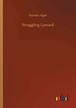 Struggling Upward de Horatio Alger