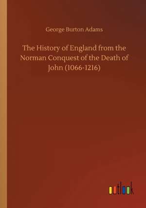 The History of England from the Norman Conquest of the Death of John (1066-1216) de George Burton Adams