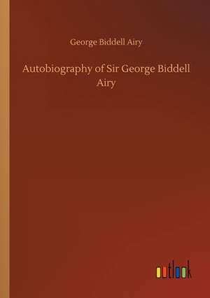 Autobiography of Sir George Biddell Airy de George Biddell Airy