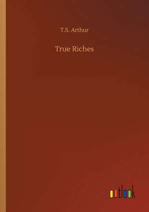 True Riches de T. S. Arthur