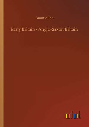 Early Britain - Anglo-Saxon Britain de Grant Allen