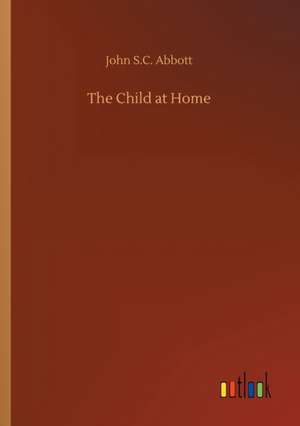 The Child at Home de John S. C. Abbott