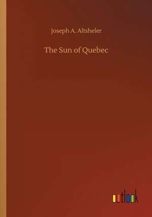 The Sun of Quebec de Joseph A. Altsheler