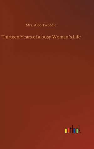 Thirteen Years of a busy Woman´s Life de Alec-Tweedie