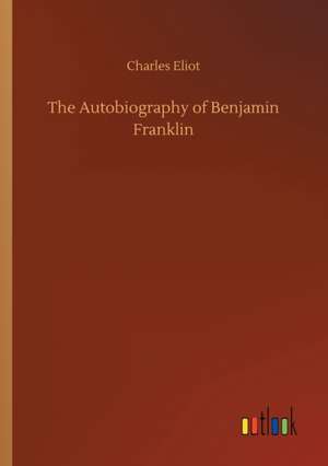 The Autobiography of Benjamin Franklin de Charles Eliot