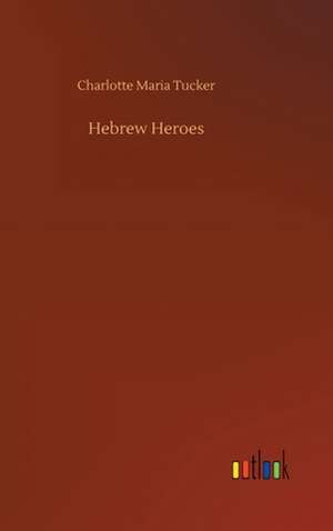 Hebrew Heroes de Charlotte Maria Tucker