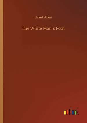 The White Man´s Foot de Grant Allen