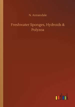 Freshwater Sponges, Hydroids & Polyzoa de N. Annandale