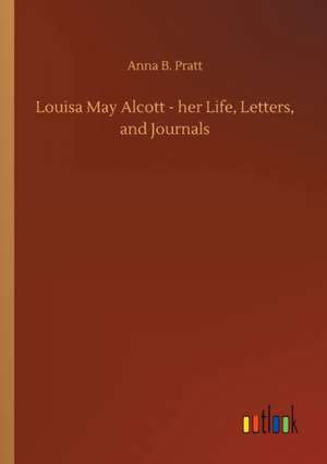 Louisa May Alcott - her Life, Letters, and Journals de Anna B. Pratt