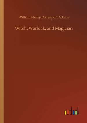 Witch, Warlock, and Magician de William Henry Davenport Adams