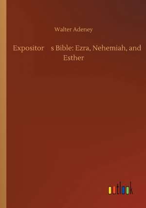 Expositors Bible: Ezra, Nehemiah, and Esther de Walter Adeney