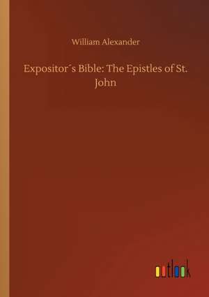 Expositor´s Bible: The Epistles of St. John de William Alexander