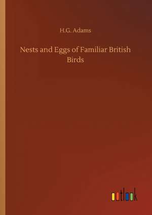 Nests and Eggs of Familiar British Birds de H. G. Adams