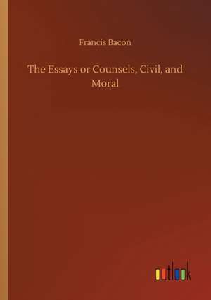 The Essays or Counsels, Civil, and Moral de Francis Bacon