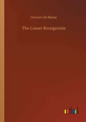 The Lesser Bourgeoisie de Honore De Balzac