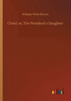 Clotel; or, The President´s Daughter de William Wells Brown