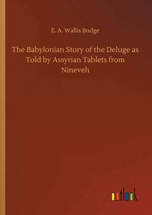 The Babylonian Story of the Deluge as Told by Assyrian Tablets from Nineveh de E. A. Wallis Budge