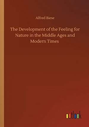 The Development of the Feeling for Nature in the Middle Ages and Modern Times de Alfred Biese