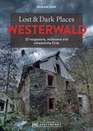 Lost & Dark Places Westerwald de Andreas Stahl