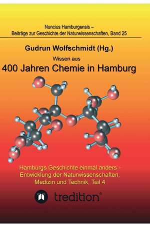 Wissen aus 400 Jahren Chemie in Hamburg - Hamburgs Geschichte einmal anders - Entwicklung der Naturwissenschaften, Medizin und Technik, Teil 4. de Gudrun Wolfschmidt