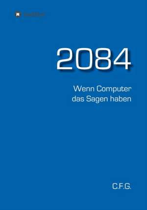 2084 - Wenn Computer das Sagen haben de C. F. G.