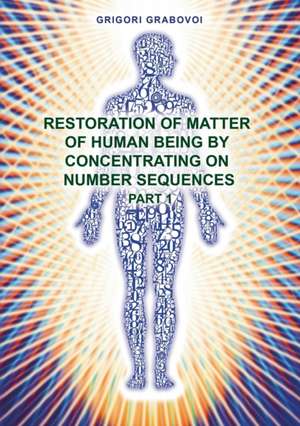 Restoration of Matter of Human Being by Concentrating on Number Sequence - Part 1 de Grigori Grabovoi