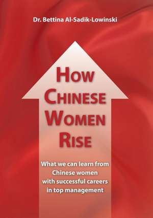 How Chinese Women Rise. What we can learn from Chinese women with successful careers in top management de Bettina Al-Sadik-Lowinski