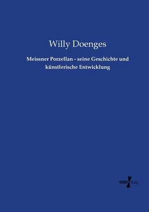 Meissner Porzellan - seine Geschichte und künstlerische Entwicklung de Willy Doenges