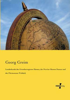 Landeskunde des Grossherzogtums Hessen, der Provinz Hessen-Nassau und des Fürstentums Waldeck de Georg Greim