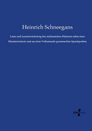 Laute und Lautentwickelung des sicilianischen Dialectes nebst einer Mundartenkarte und aus dem Volksmunde gesammelten Sprachproben de Heinrich Schneegans