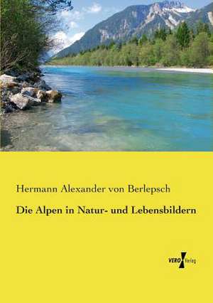 Die Alpen in Natur- und Lebensbildern de Hermann Alexander Von Berlepsch