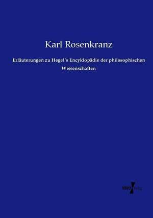 Erläuterungen zu Hegel´s Encyklopädie der philosophischen Wissenschaften de Karl Rosenkranz