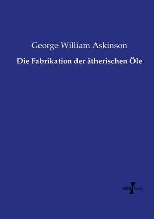 Die Fabrikation der ätherischen Öle de George William Askinson