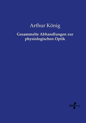 Gesammelte Abhandlungen zur physiologischen Optik de Arthur König