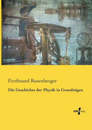 Die Geschichte der Physik in Grundzügen de Ferdinand Rosenberger