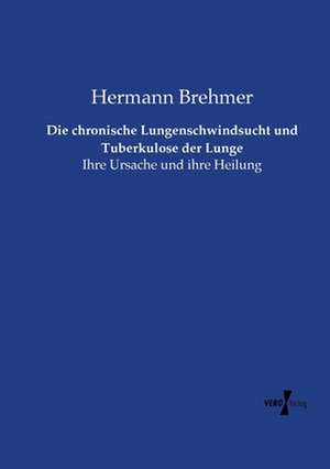 Die chronische Lungenschwindsucht und Tuberkulose der Lunge de Hermann Brehmer