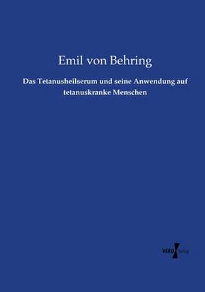 Das Tetanusheilserum und seine Anwendung auf tetanuskranke Menschen de Emil Von Behring