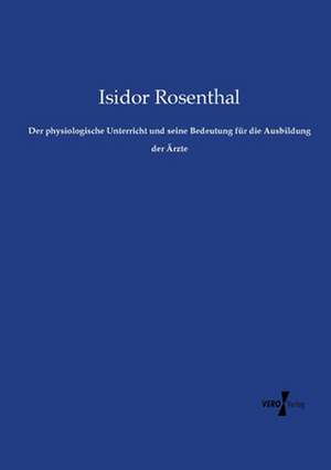 Der physiologische Unterricht und seine Bedeutung für die Ausbildung der Ärzte de Isidor Rosenthal