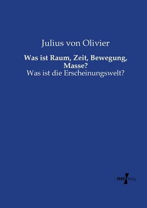 Was ist Raum, Zeit, Bewegung, Masse? de Julius Von Olivier