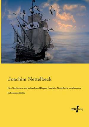 Des Seefahrers und aufrechten Bürgers Joachim Nettelbeck wundersame Lebensgeschichte de Joachim Nettelbeck