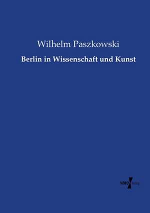 Berlin in Wissenschaft und Kunst de Wilhelm Paszkowski