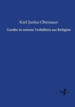 Goethe in seinem Verhältnis zur Religion de Karl Justus Obenauer